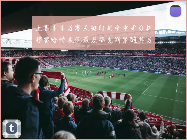 上赛季季后赛关键时刻命中率分析穆雷哈特表现最差福克斯紧随其后